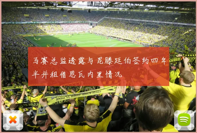 马赛总监透露与昆滕廷伯签约四年半并租借恩瓦内里情况