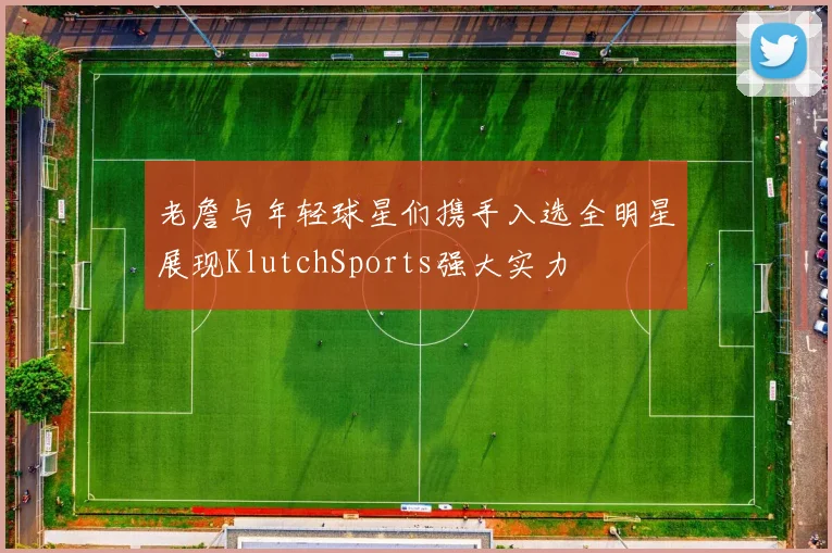 老詹与年轻球星们携手入选全明星展现KlutchSports强大实力