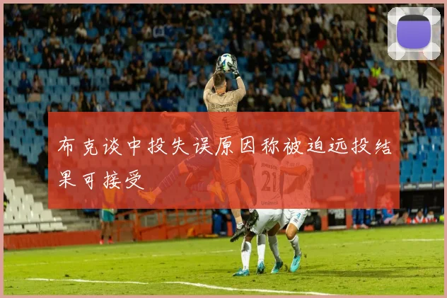布克谈中投失误原因称被迫远投结果可接受