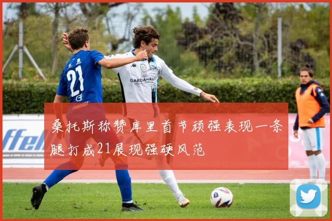 桑托斯称赞库里首节顽强表现一条腿打成21展现强硬风范
