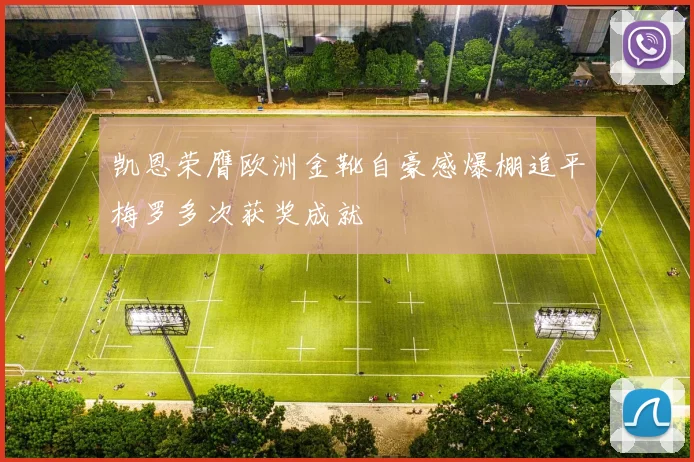 凯恩荣膺欧洲金靴自豪感爆棚追平梅罗多次获奖成就