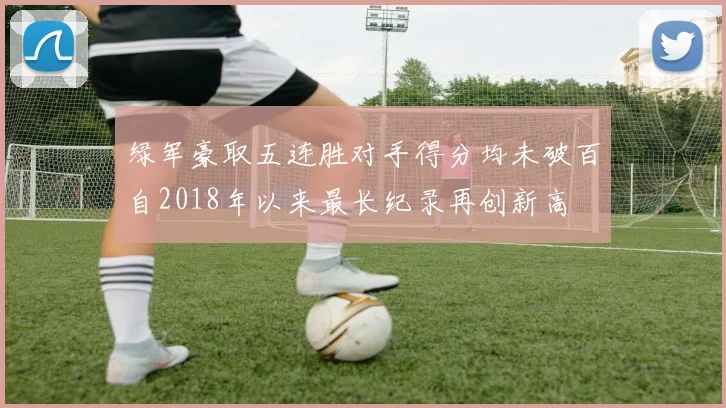 绿军豪取五连胜对手得分均未破百自2018年以来最长纪录再创新高