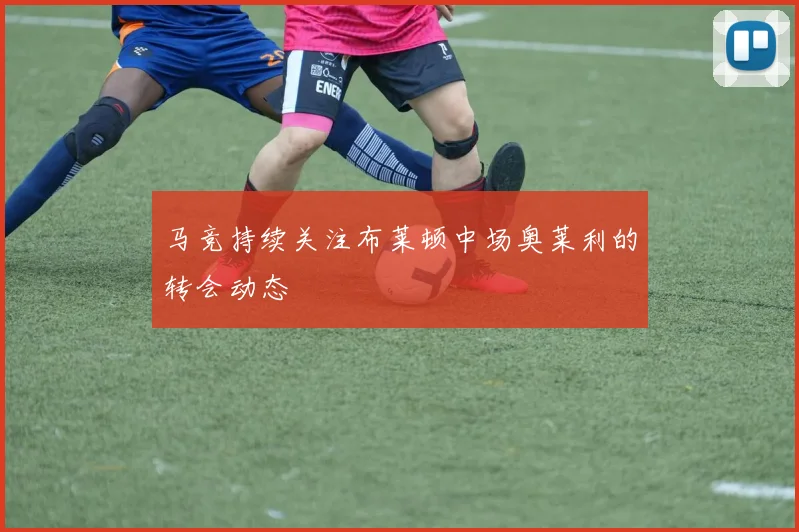 马竞持续关注布莱顿中场奥莱利的转会动态
