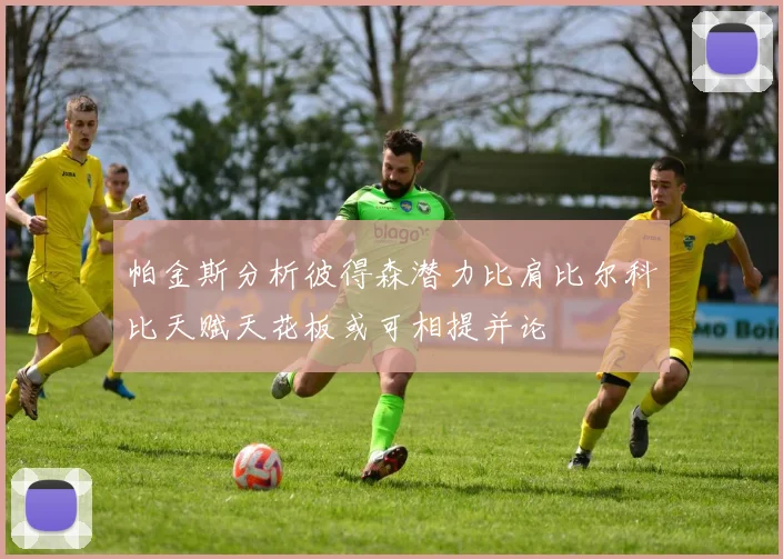 帕金斯分析彼得森潜力比肩比尔科比天赋天花板或可相提并论
