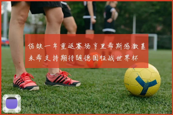 伤缺一年重返赛场亨里希斯感激基米希支持期待随德国征战世界杯