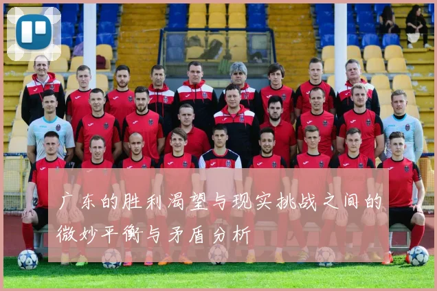 广东的胜利渴望与现实挑战之间的微妙平衡与矛盾分析